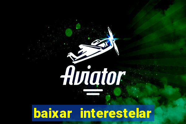 baixar interestelar 4k dublado